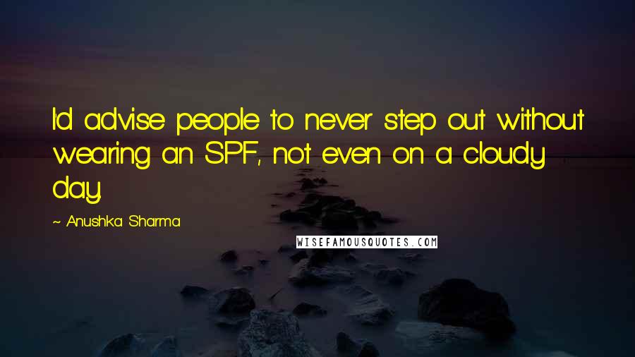 Anushka Sharma Quotes: I'd advise people to never step out without wearing an SPF, not even on a cloudy day.