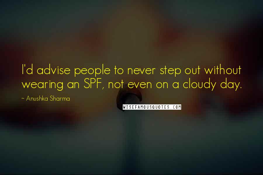 Anushka Sharma Quotes: I'd advise people to never step out without wearing an SPF, not even on a cloudy day.