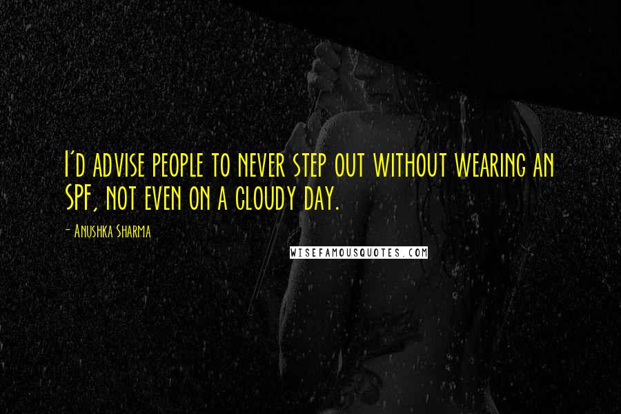 Anushka Sharma Quotes: I'd advise people to never step out without wearing an SPF, not even on a cloudy day.