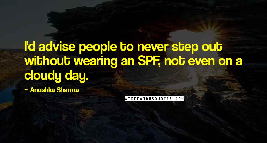 Anushka Sharma Quotes: I'd advise people to never step out without wearing an SPF, not even on a cloudy day.