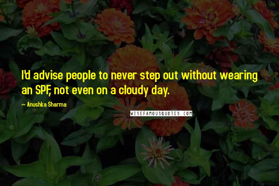Anushka Sharma Quotes: I'd advise people to never step out without wearing an SPF, not even on a cloudy day.