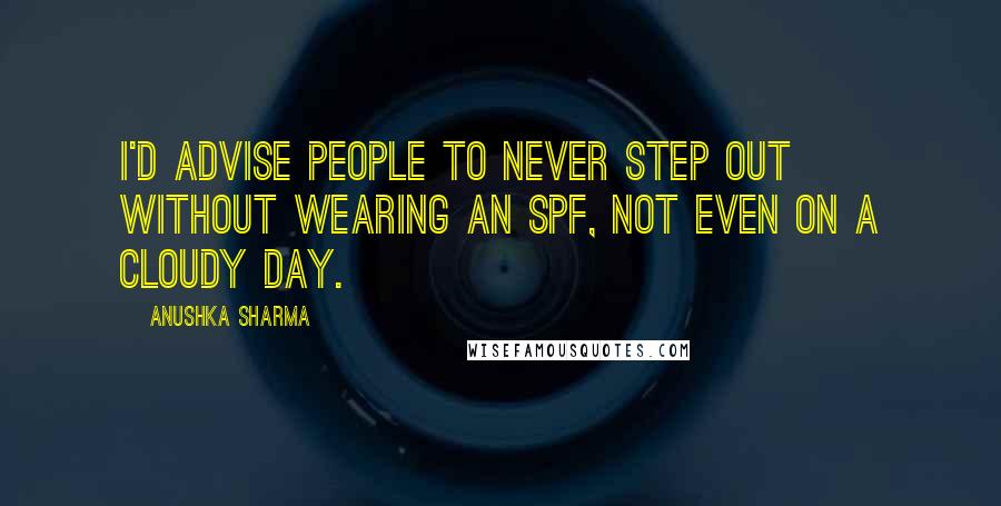Anushka Sharma Quotes: I'd advise people to never step out without wearing an SPF, not even on a cloudy day.