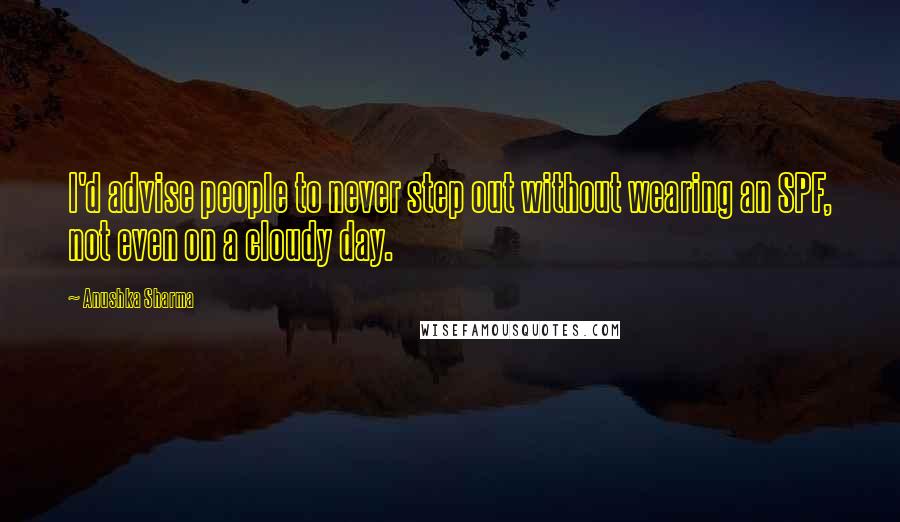 Anushka Sharma Quotes: I'd advise people to never step out without wearing an SPF, not even on a cloudy day.