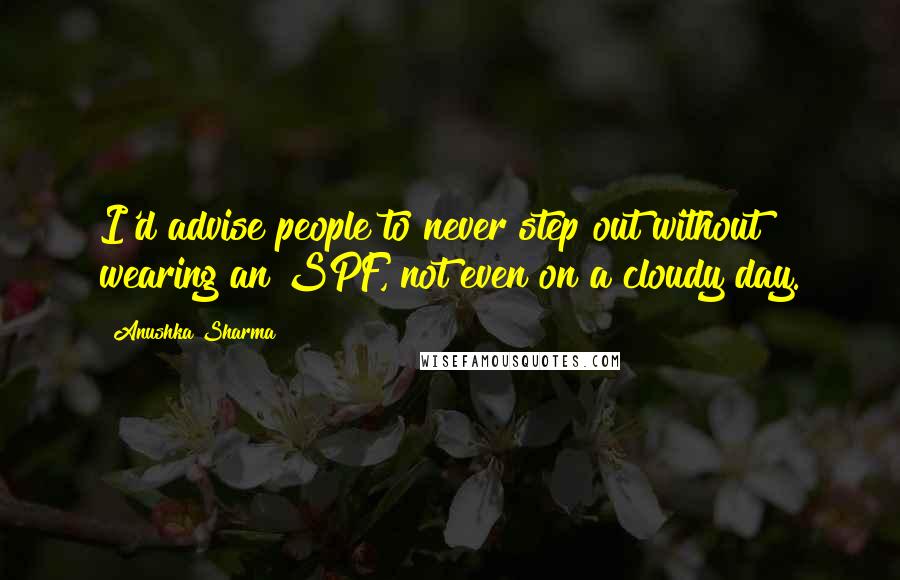 Anushka Sharma Quotes: I'd advise people to never step out without wearing an SPF, not even on a cloudy day.