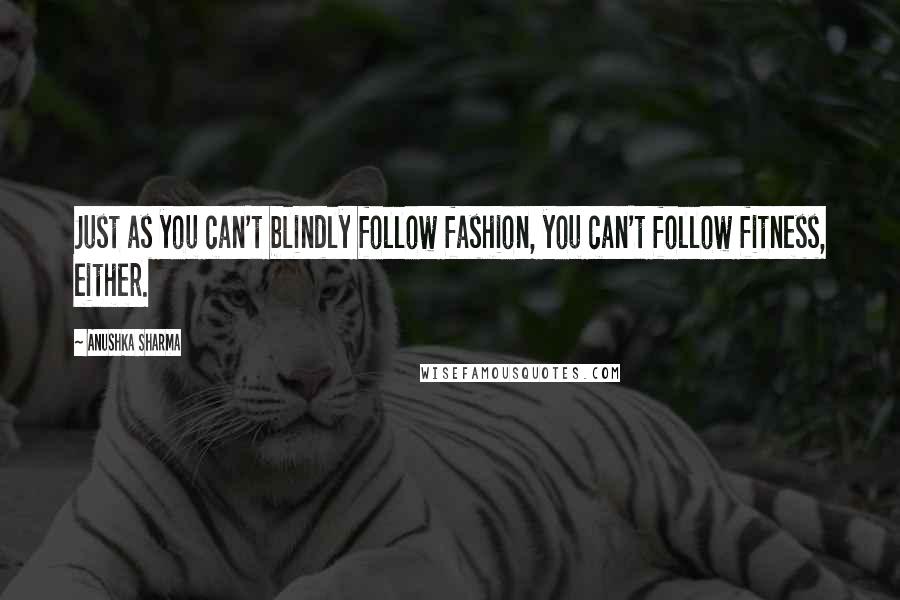 Anushka Sharma Quotes: Just as you can't blindly follow fashion, you can't follow fitness, either.