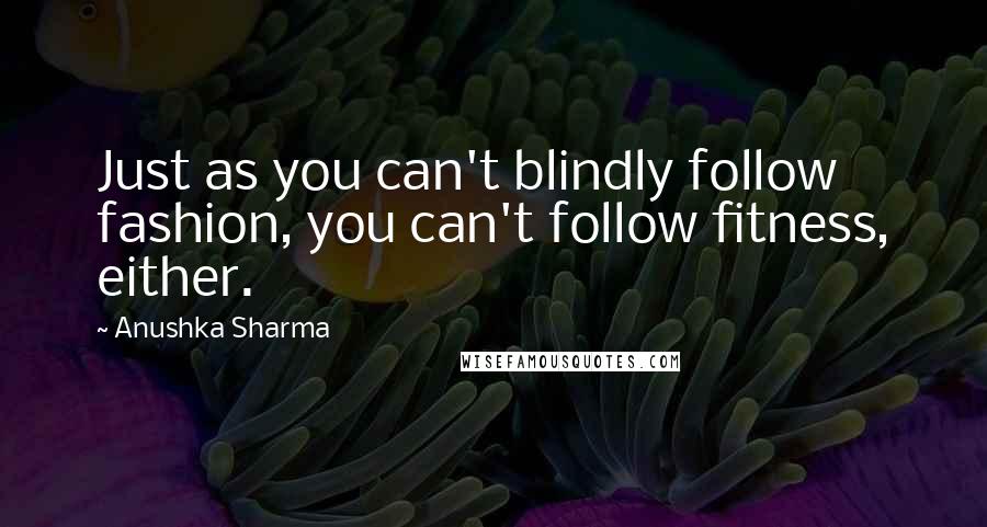 Anushka Sharma Quotes: Just as you can't blindly follow fashion, you can't follow fitness, either.