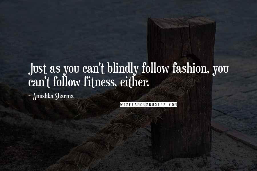 Anushka Sharma Quotes: Just as you can't blindly follow fashion, you can't follow fitness, either.