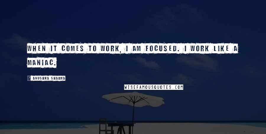 Anushka Sharma Quotes: When it comes to work, I am focused. I work like a maniac.