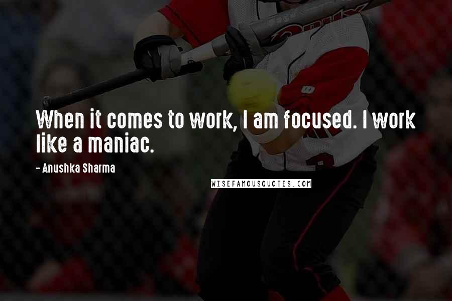 Anushka Sharma Quotes: When it comes to work, I am focused. I work like a maniac.