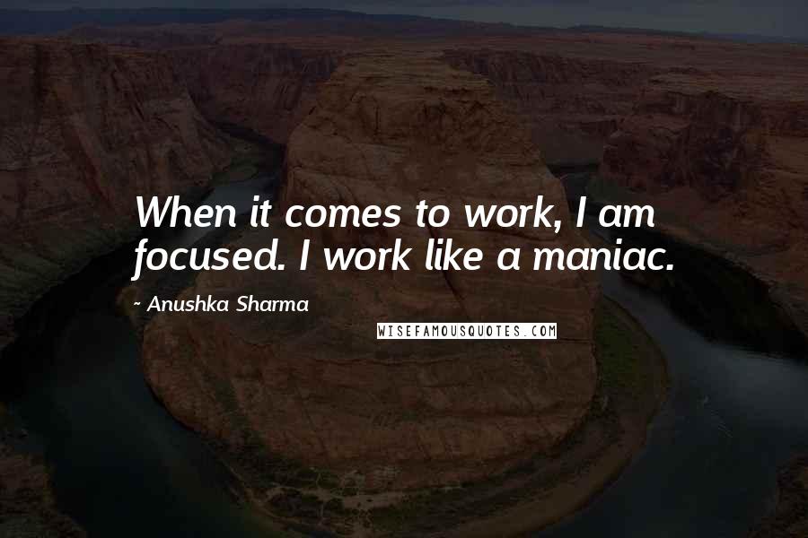 Anushka Sharma Quotes: When it comes to work, I am focused. I work like a maniac.