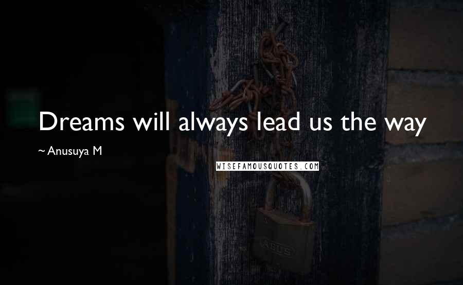 Anusuya M Quotes: Dreams will always lead us the way 