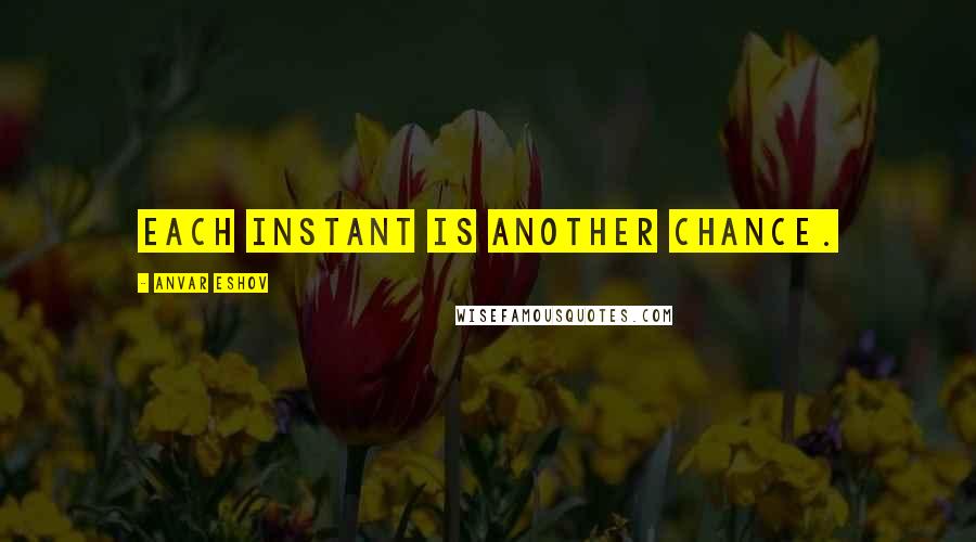 Anvar Eshov Quotes: Each instant is another chance.