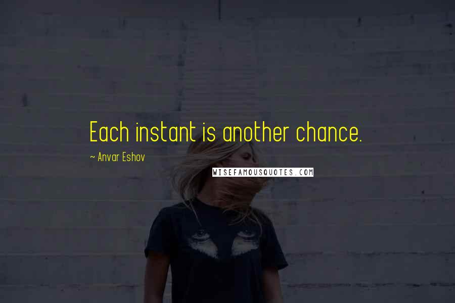 Anvar Eshov Quotes: Each instant is another chance.