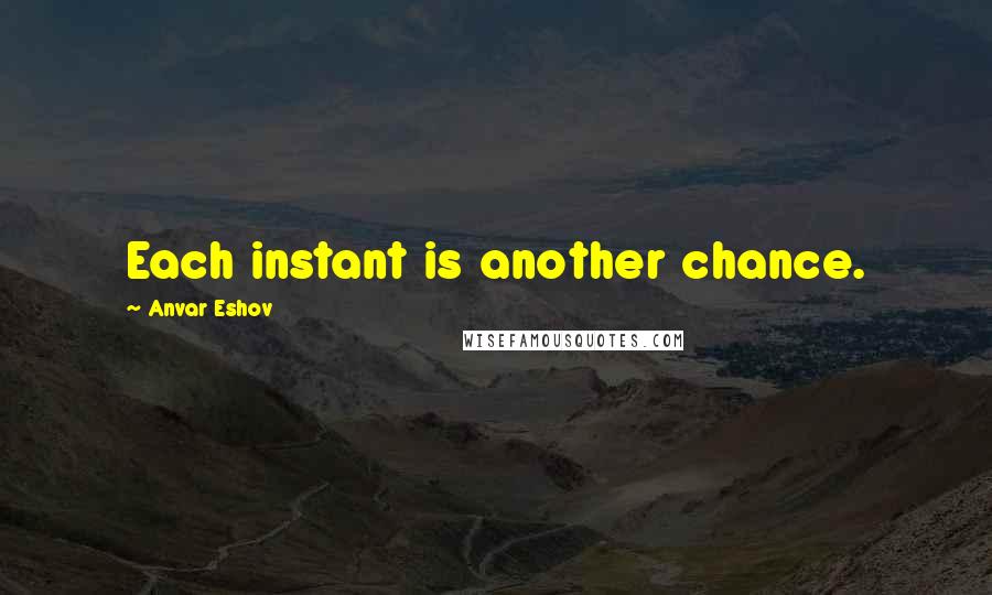 Anvar Eshov Quotes: Each instant is another chance.