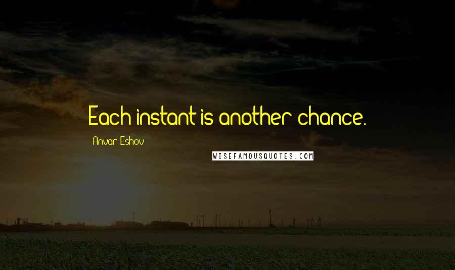 Anvar Eshov Quotes: Each instant is another chance.