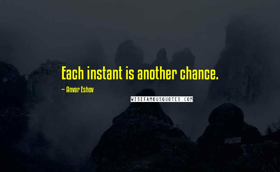 Anvar Eshov Quotes: Each instant is another chance.