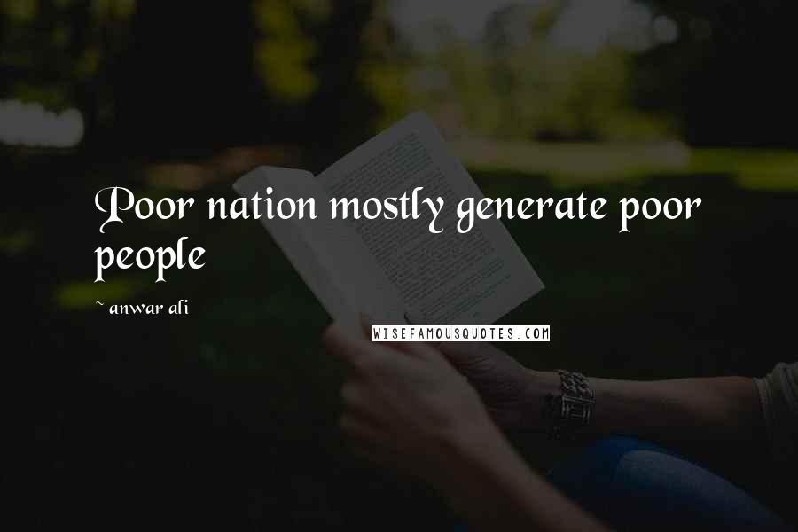 Anwar Ali Quotes: Poor nation mostly generate poor people