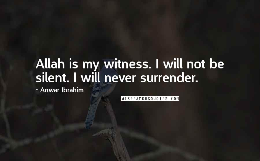 Anwar Ibrahim Quotes: Allah is my witness. I will not be silent. I will never surrender.