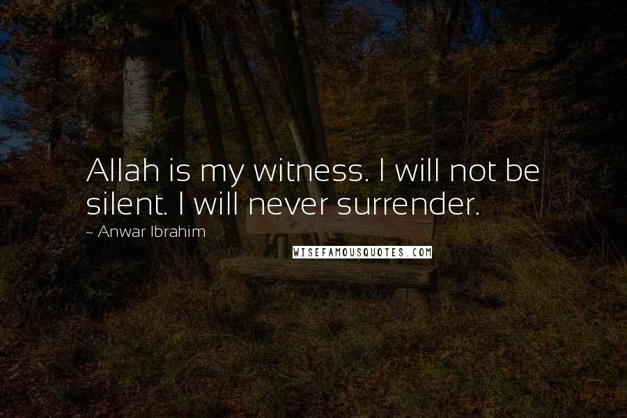 Anwar Ibrahim Quotes: Allah is my witness. I will not be silent. I will never surrender.