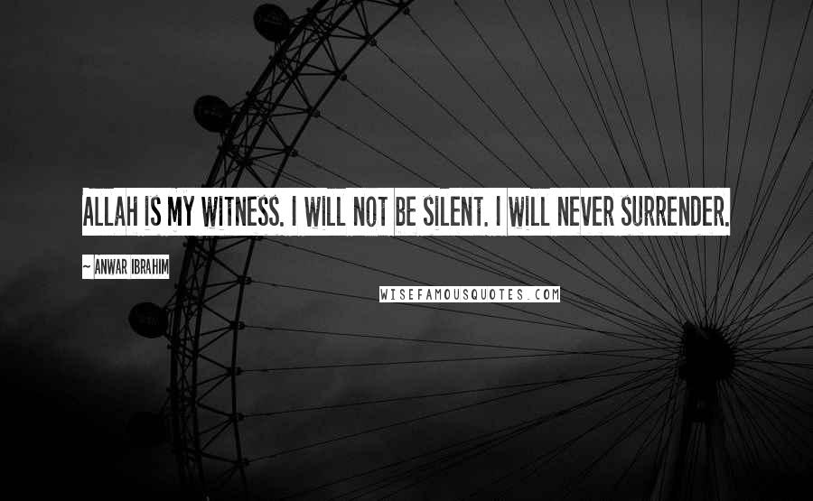 Anwar Ibrahim Quotes: Allah is my witness. I will not be silent. I will never surrender.