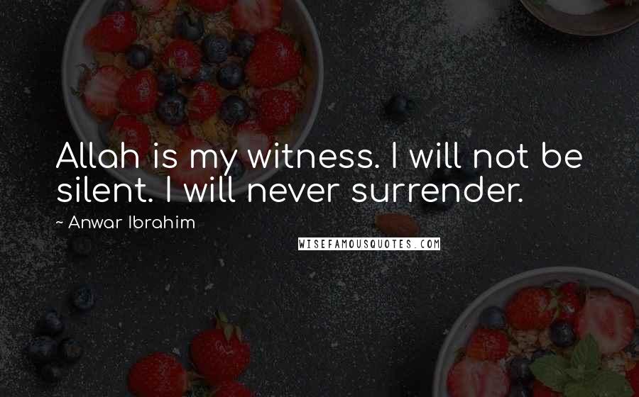 Anwar Ibrahim Quotes: Allah is my witness. I will not be silent. I will never surrender.