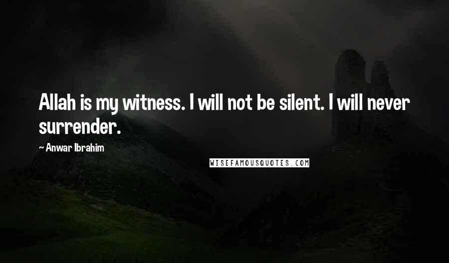 Anwar Ibrahim Quotes: Allah is my witness. I will not be silent. I will never surrender.