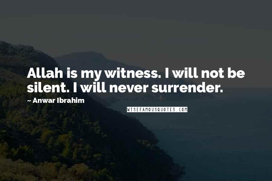 Anwar Ibrahim Quotes: Allah is my witness. I will not be silent. I will never surrender.