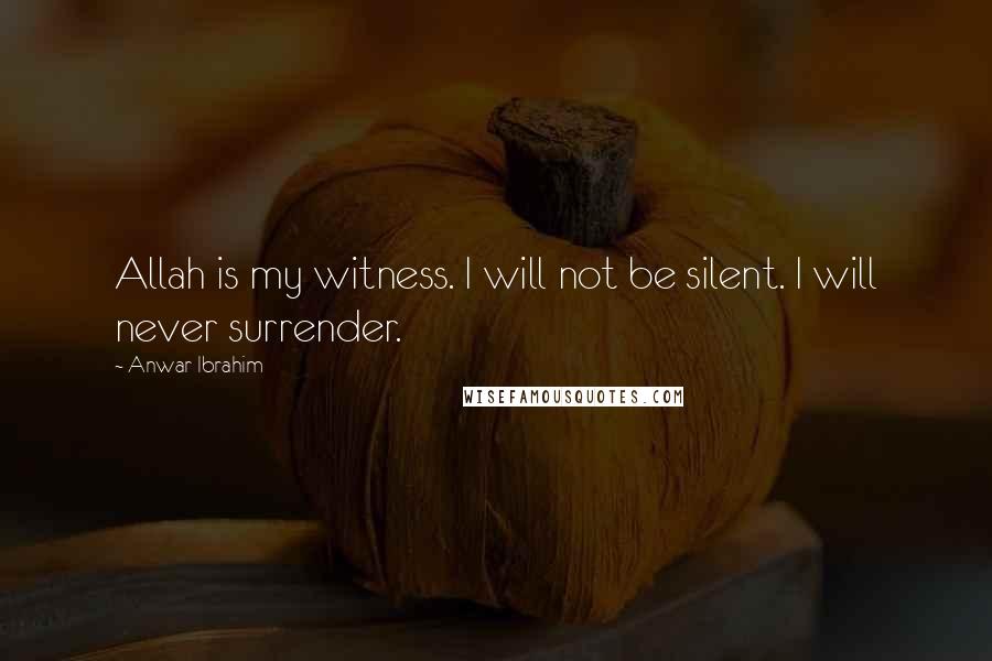 Anwar Ibrahim Quotes: Allah is my witness. I will not be silent. I will never surrender.