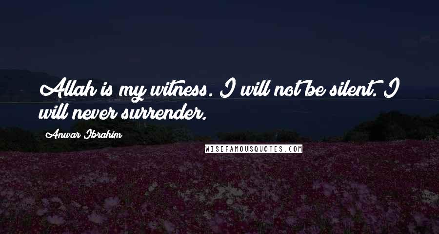 Anwar Ibrahim Quotes: Allah is my witness. I will not be silent. I will never surrender.