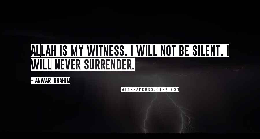 Anwar Ibrahim Quotes: Allah is my witness. I will not be silent. I will never surrender.
