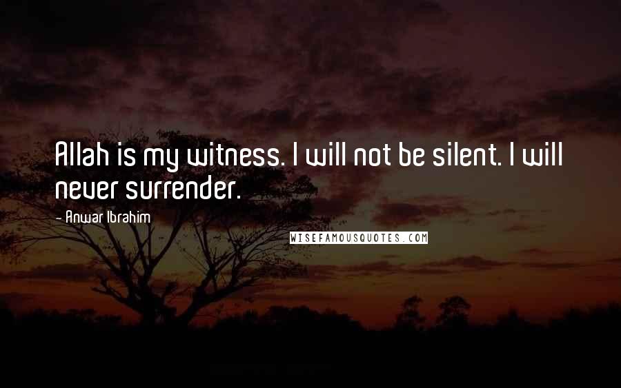 Anwar Ibrahim Quotes: Allah is my witness. I will not be silent. I will never surrender.