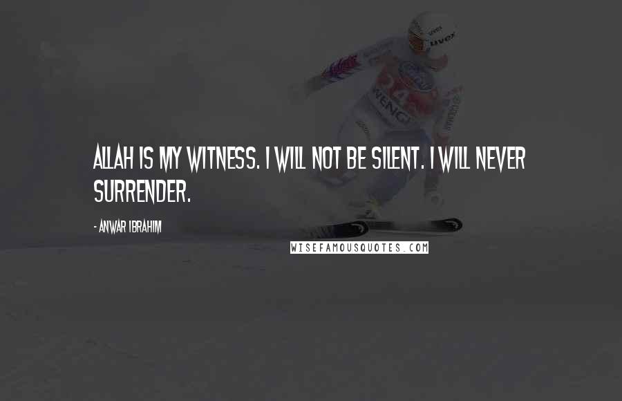 Anwar Ibrahim Quotes: Allah is my witness. I will not be silent. I will never surrender.