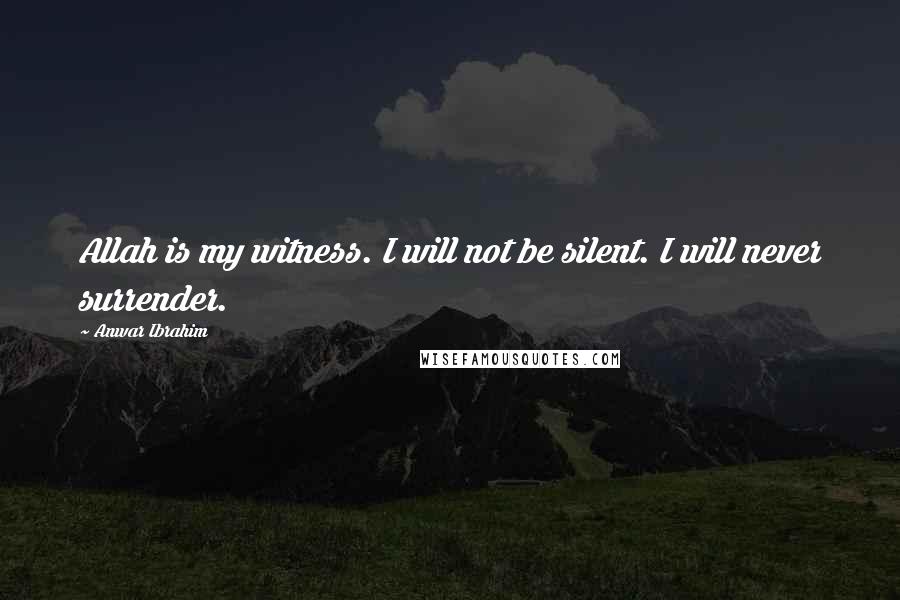 Anwar Ibrahim Quotes: Allah is my witness. I will not be silent. I will never surrender.