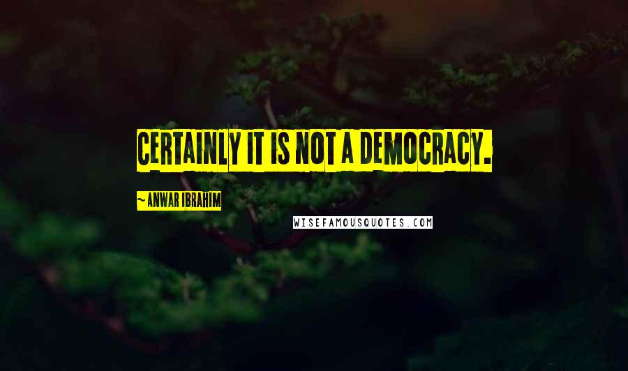 Anwar Ibrahim Quotes: Certainly it is not a democracy.