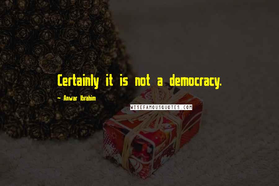 Anwar Ibrahim Quotes: Certainly it is not a democracy.