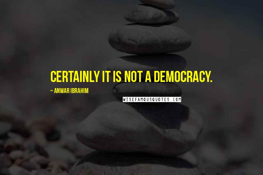 Anwar Ibrahim Quotes: Certainly it is not a democracy.
