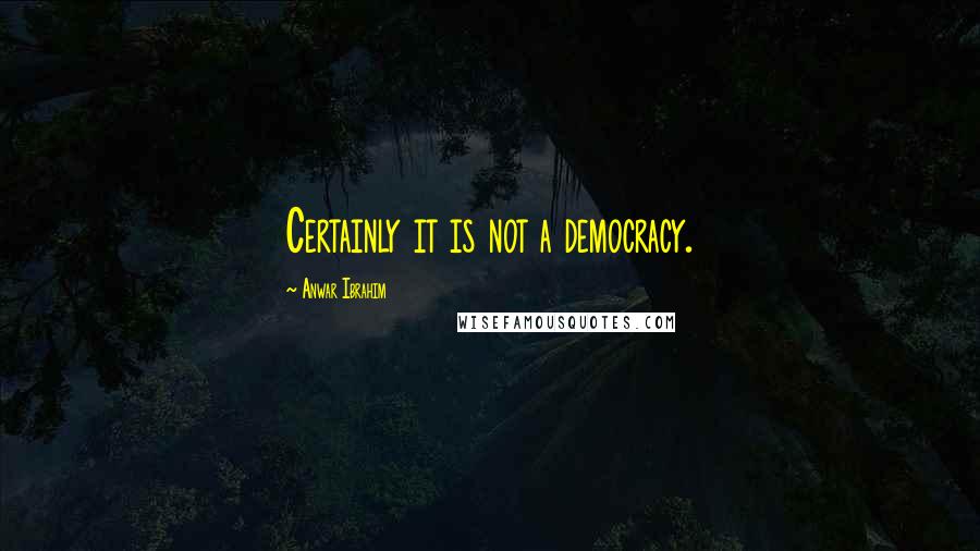 Anwar Ibrahim Quotes: Certainly it is not a democracy.