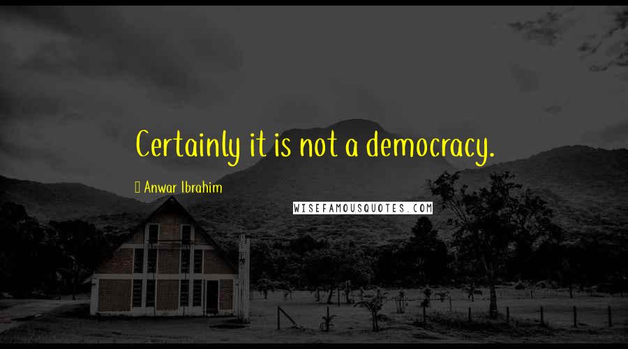 Anwar Ibrahim Quotes: Certainly it is not a democracy.