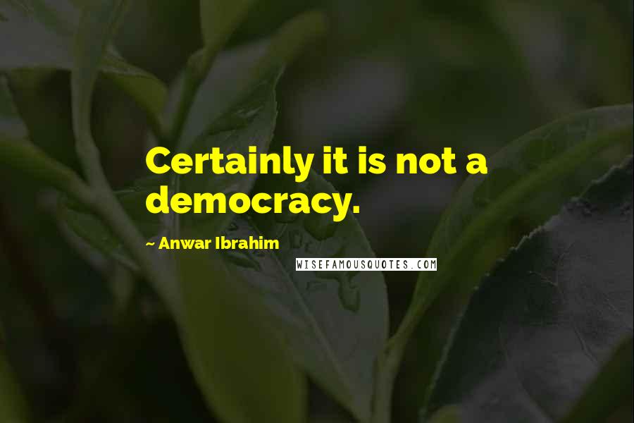 Anwar Ibrahim Quotes: Certainly it is not a democracy.