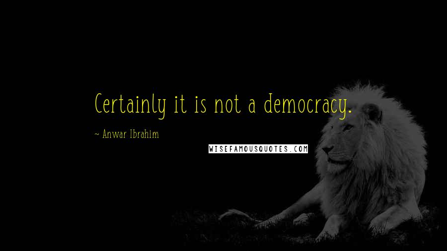 Anwar Ibrahim Quotes: Certainly it is not a democracy.