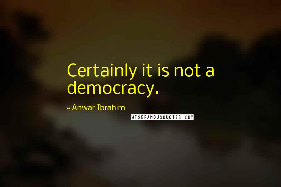 Anwar Ibrahim Quotes: Certainly it is not a democracy.