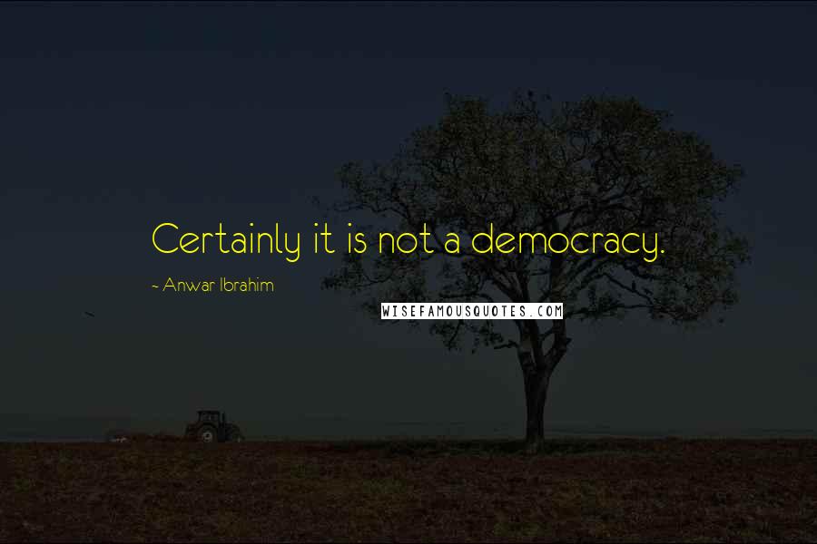 Anwar Ibrahim Quotes: Certainly it is not a democracy.