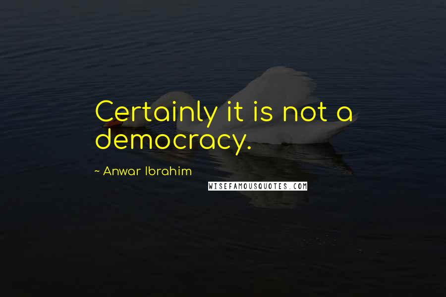 Anwar Ibrahim Quotes: Certainly it is not a democracy.