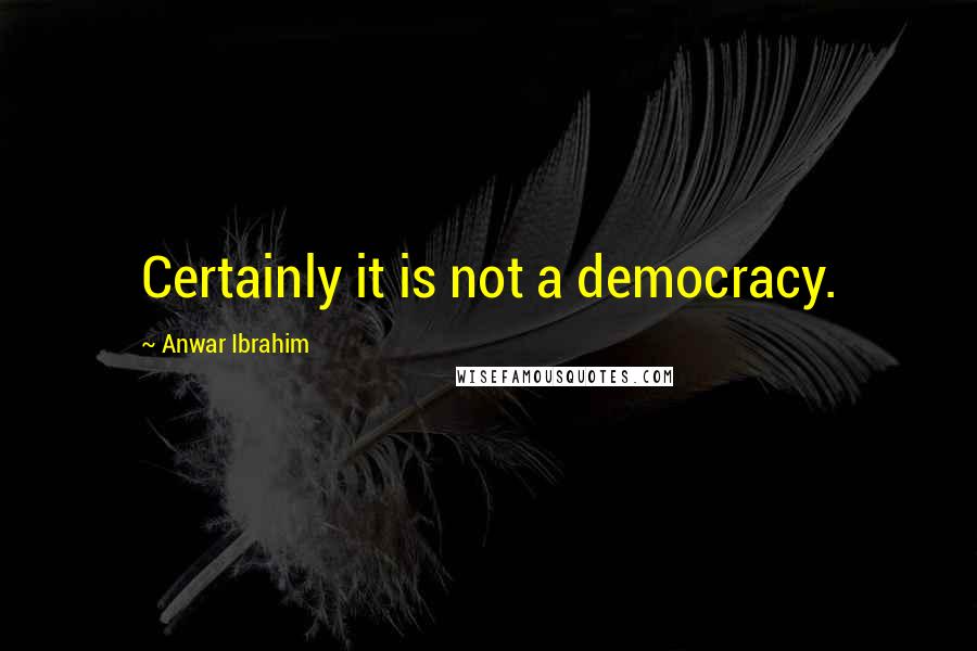 Anwar Ibrahim Quotes: Certainly it is not a democracy.