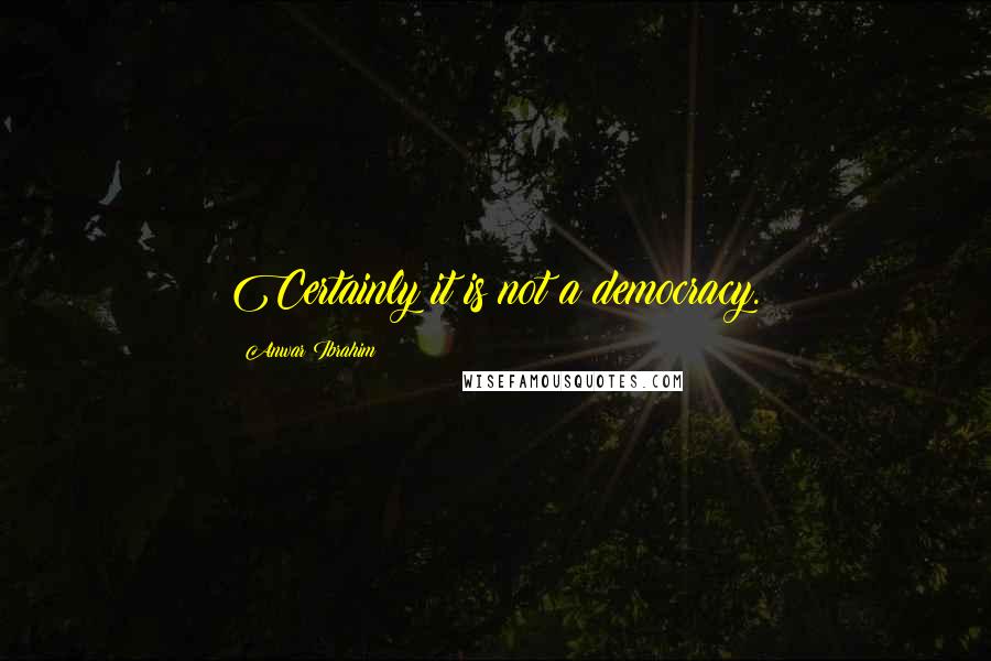 Anwar Ibrahim Quotes: Certainly it is not a democracy.