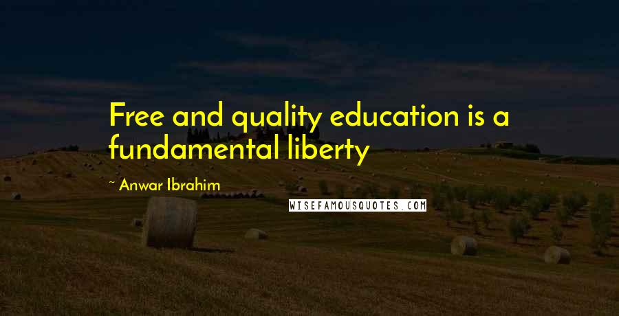 Anwar Ibrahim Quotes: Free and quality education is a fundamental liberty