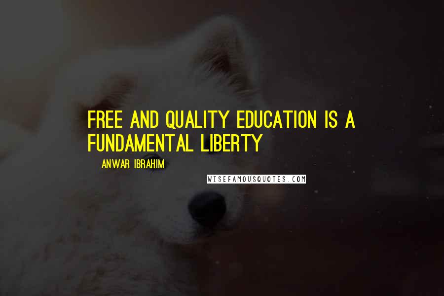 Anwar Ibrahim Quotes: Free and quality education is a fundamental liberty