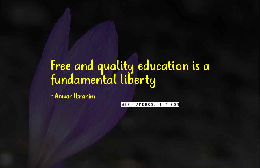 Anwar Ibrahim Quotes: Free and quality education is a fundamental liberty