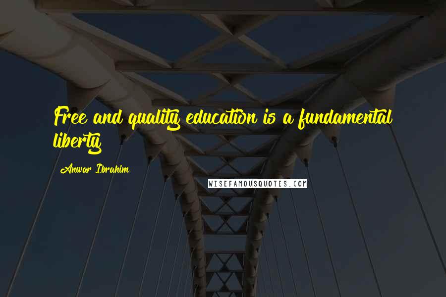 Anwar Ibrahim Quotes: Free and quality education is a fundamental liberty