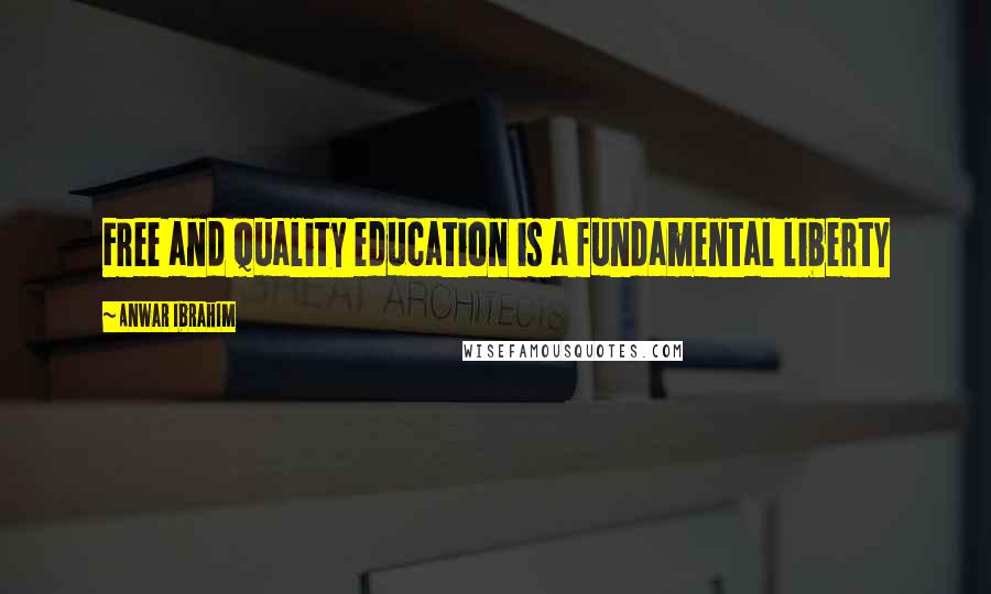 Anwar Ibrahim Quotes: Free and quality education is a fundamental liberty
